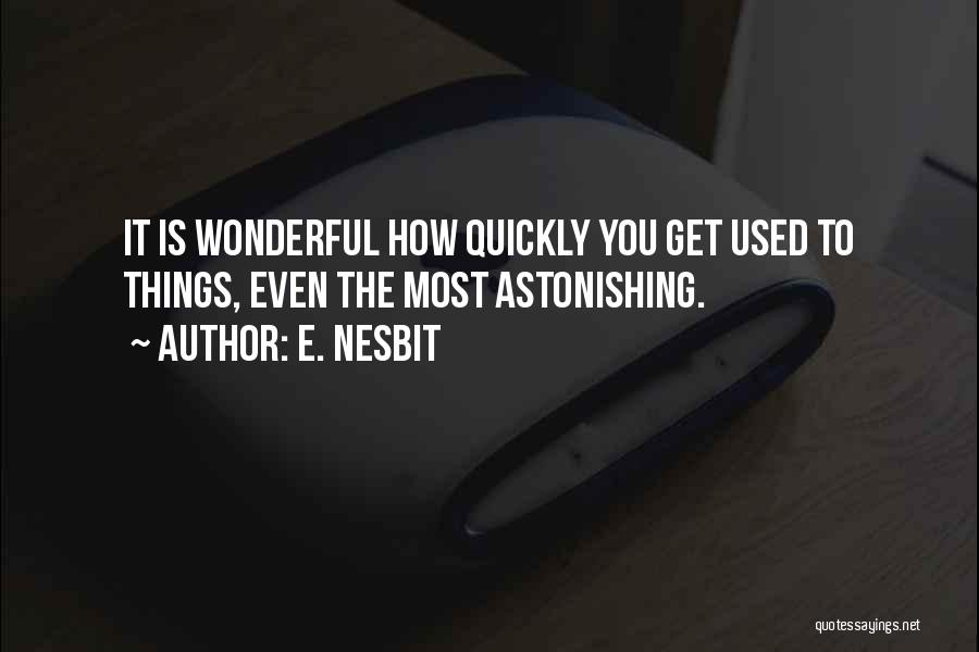 E. Nesbit Quotes: It Is Wonderful How Quickly You Get Used To Things, Even The Most Astonishing.