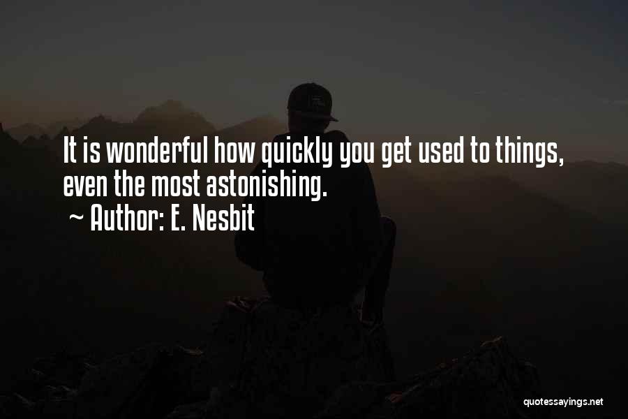 E. Nesbit Quotes: It Is Wonderful How Quickly You Get Used To Things, Even The Most Astonishing.