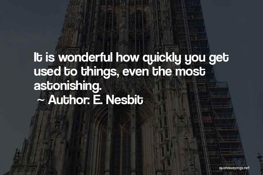 E. Nesbit Quotes: It Is Wonderful How Quickly You Get Used To Things, Even The Most Astonishing.