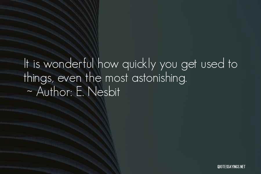 E. Nesbit Quotes: It Is Wonderful How Quickly You Get Used To Things, Even The Most Astonishing.