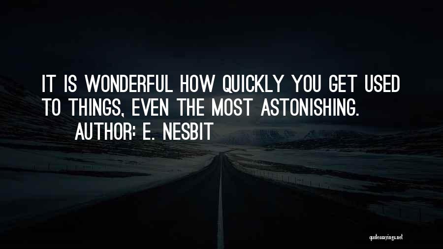 E. Nesbit Quotes: It Is Wonderful How Quickly You Get Used To Things, Even The Most Astonishing.