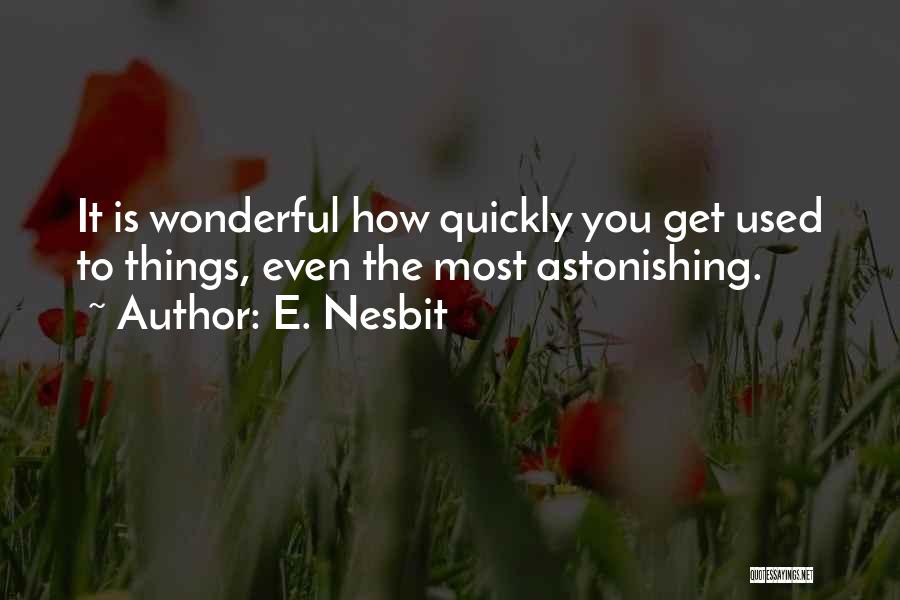 E. Nesbit Quotes: It Is Wonderful How Quickly You Get Used To Things, Even The Most Astonishing.