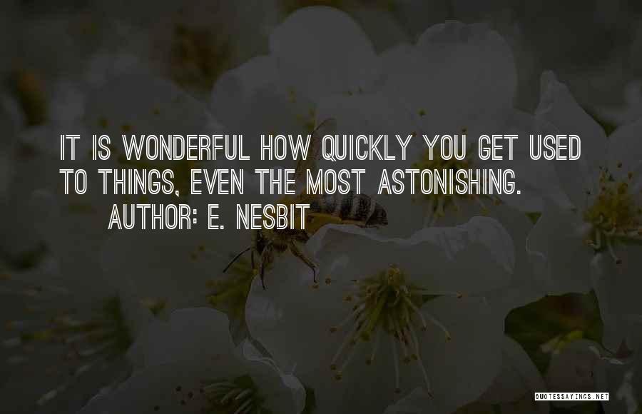 E. Nesbit Quotes: It Is Wonderful How Quickly You Get Used To Things, Even The Most Astonishing.