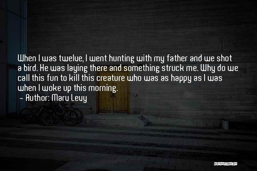 Marv Levy Quotes: When I Was Twelve, I Went Hunting With My Father And We Shot A Bird. He Was Laying There And