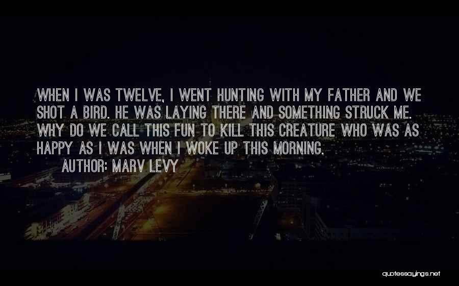 Marv Levy Quotes: When I Was Twelve, I Went Hunting With My Father And We Shot A Bird. He Was Laying There And