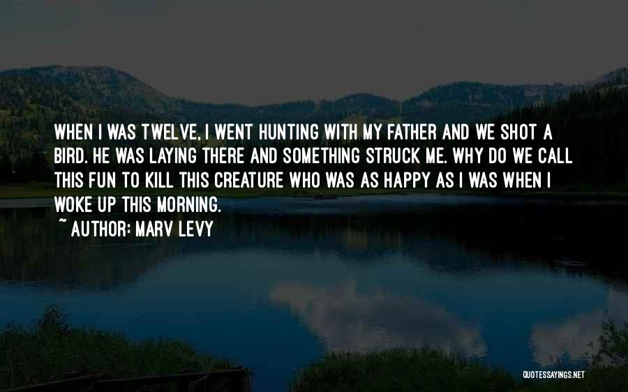 Marv Levy Quotes: When I Was Twelve, I Went Hunting With My Father And We Shot A Bird. He Was Laying There And