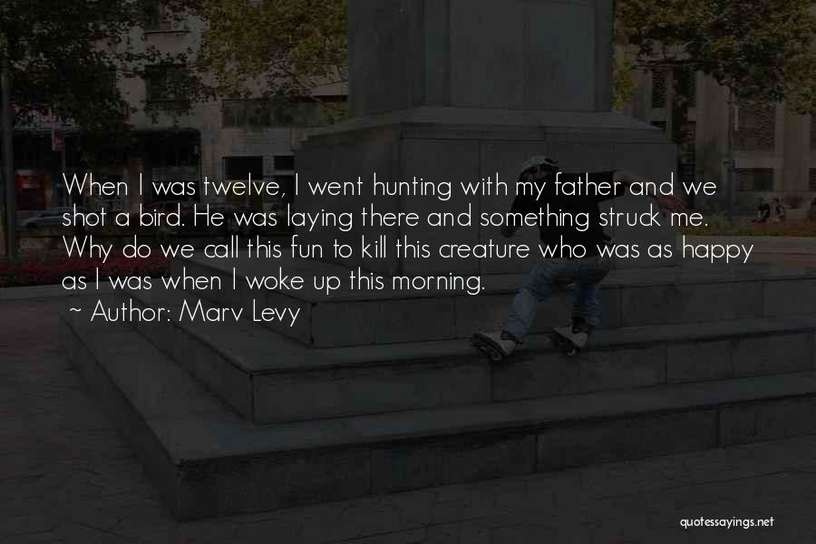 Marv Levy Quotes: When I Was Twelve, I Went Hunting With My Father And We Shot A Bird. He Was Laying There And