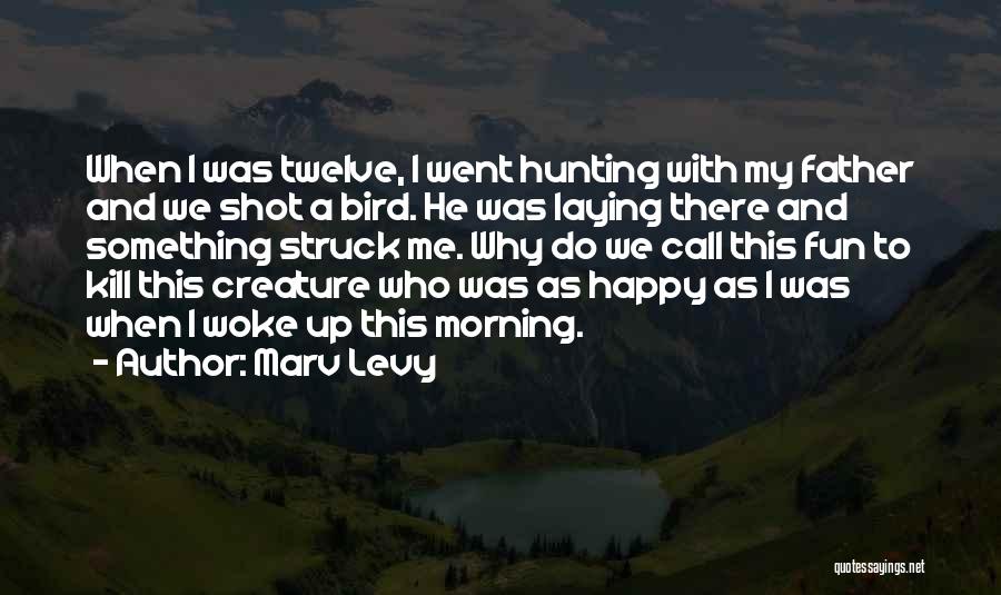 Marv Levy Quotes: When I Was Twelve, I Went Hunting With My Father And We Shot A Bird. He Was Laying There And