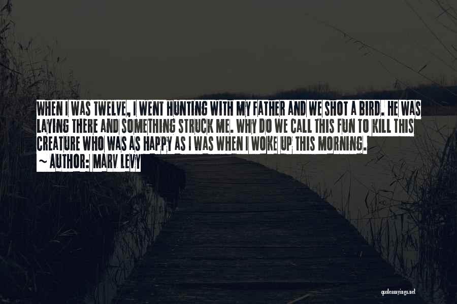 Marv Levy Quotes: When I Was Twelve, I Went Hunting With My Father And We Shot A Bird. He Was Laying There And