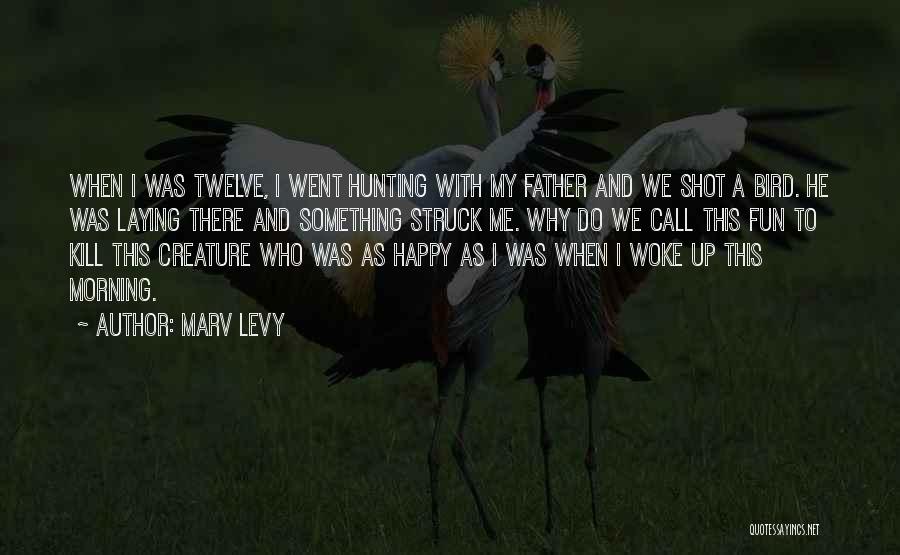 Marv Levy Quotes: When I Was Twelve, I Went Hunting With My Father And We Shot A Bird. He Was Laying There And