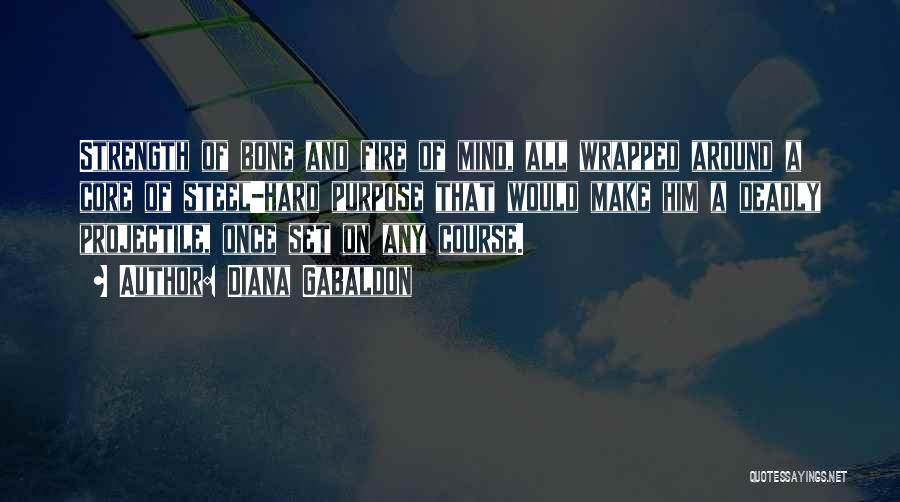 Diana Gabaldon Quotes: Strength Of Bone And Fire Of Mind, All Wrapped Around A Core Of Steel-hard Purpose That Would Make Him A