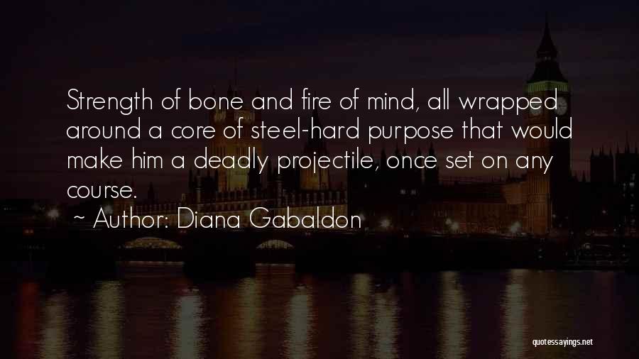 Diana Gabaldon Quotes: Strength Of Bone And Fire Of Mind, All Wrapped Around A Core Of Steel-hard Purpose That Would Make Him A