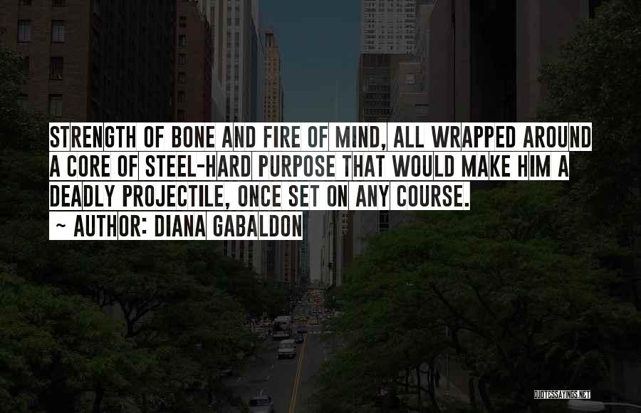 Diana Gabaldon Quotes: Strength Of Bone And Fire Of Mind, All Wrapped Around A Core Of Steel-hard Purpose That Would Make Him A