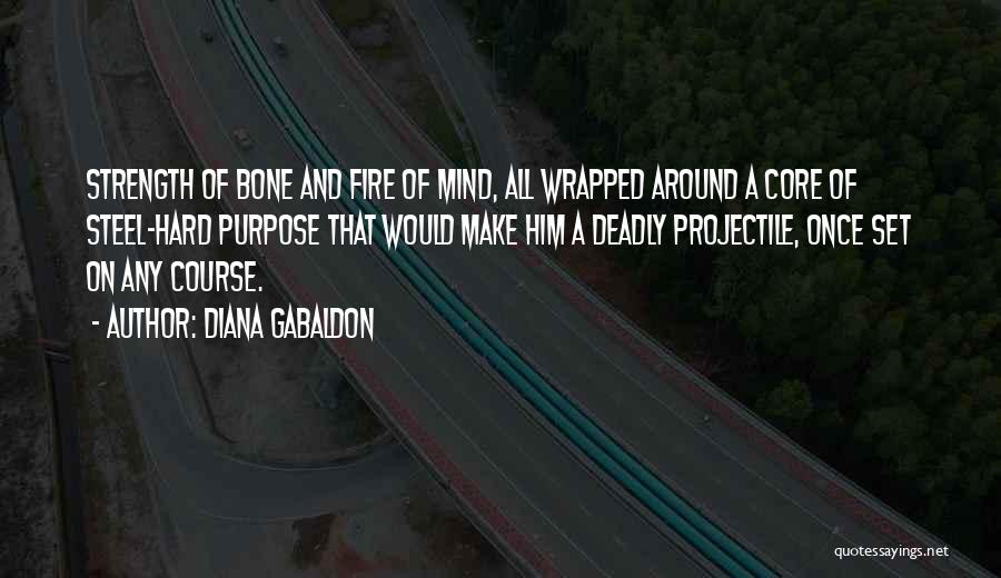 Diana Gabaldon Quotes: Strength Of Bone And Fire Of Mind, All Wrapped Around A Core Of Steel-hard Purpose That Would Make Him A