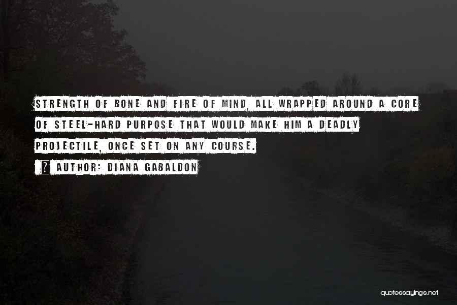 Diana Gabaldon Quotes: Strength Of Bone And Fire Of Mind, All Wrapped Around A Core Of Steel-hard Purpose That Would Make Him A