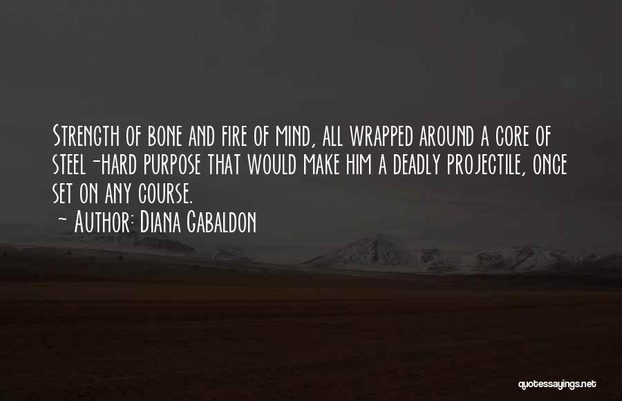 Diana Gabaldon Quotes: Strength Of Bone And Fire Of Mind, All Wrapped Around A Core Of Steel-hard Purpose That Would Make Him A