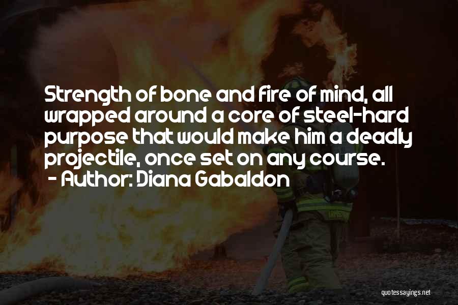 Diana Gabaldon Quotes: Strength Of Bone And Fire Of Mind, All Wrapped Around A Core Of Steel-hard Purpose That Would Make Him A