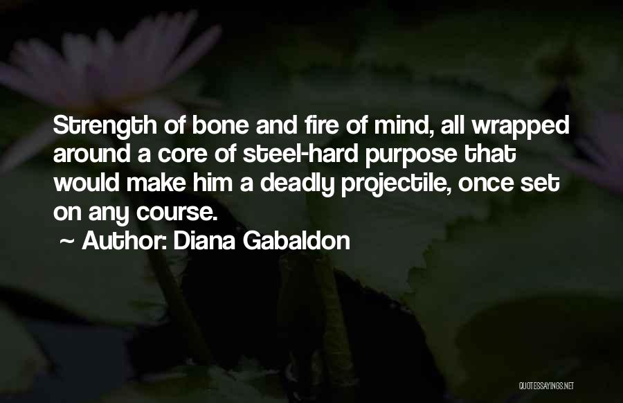 Diana Gabaldon Quotes: Strength Of Bone And Fire Of Mind, All Wrapped Around A Core Of Steel-hard Purpose That Would Make Him A