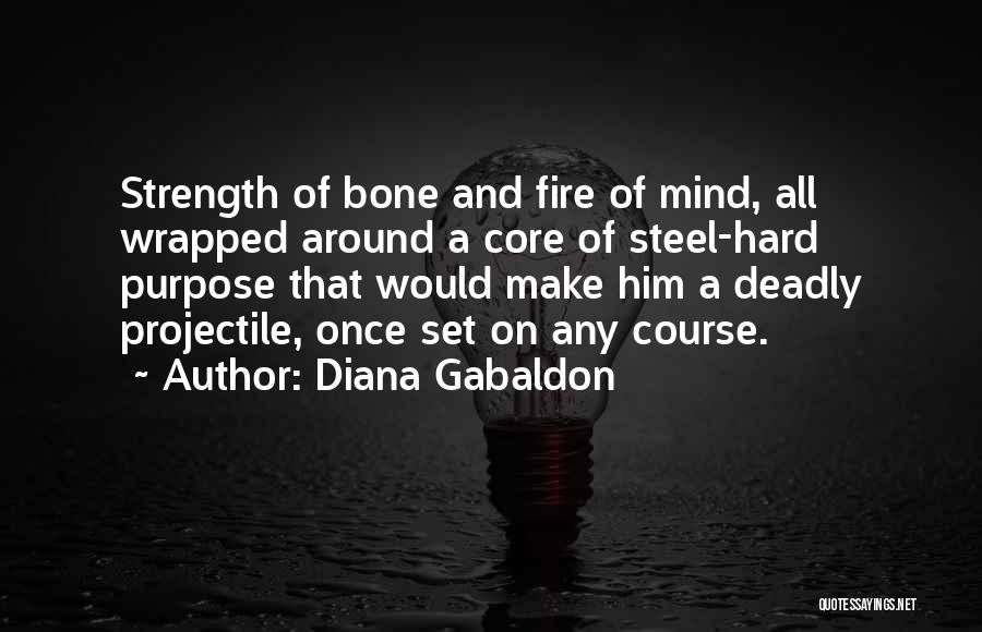 Diana Gabaldon Quotes: Strength Of Bone And Fire Of Mind, All Wrapped Around A Core Of Steel-hard Purpose That Would Make Him A