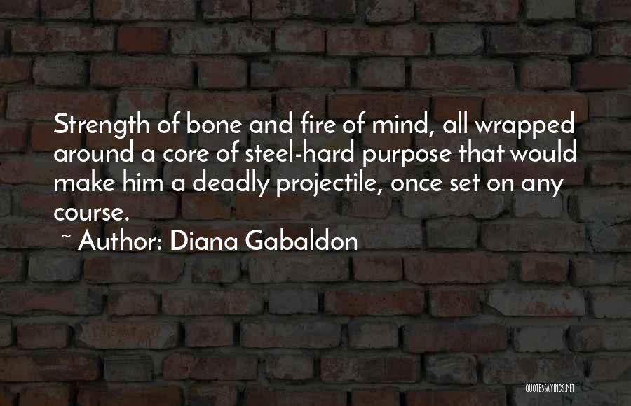 Diana Gabaldon Quotes: Strength Of Bone And Fire Of Mind, All Wrapped Around A Core Of Steel-hard Purpose That Would Make Him A