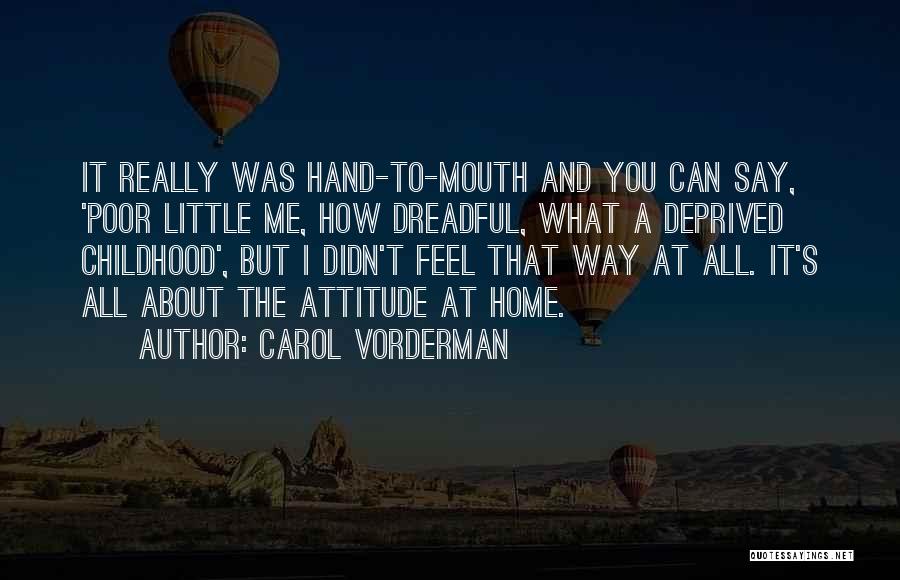 Carol Vorderman Quotes: It Really Was Hand-to-mouth And You Can Say, 'poor Little Me, How Dreadful, What A Deprived Childhood', But I Didn't