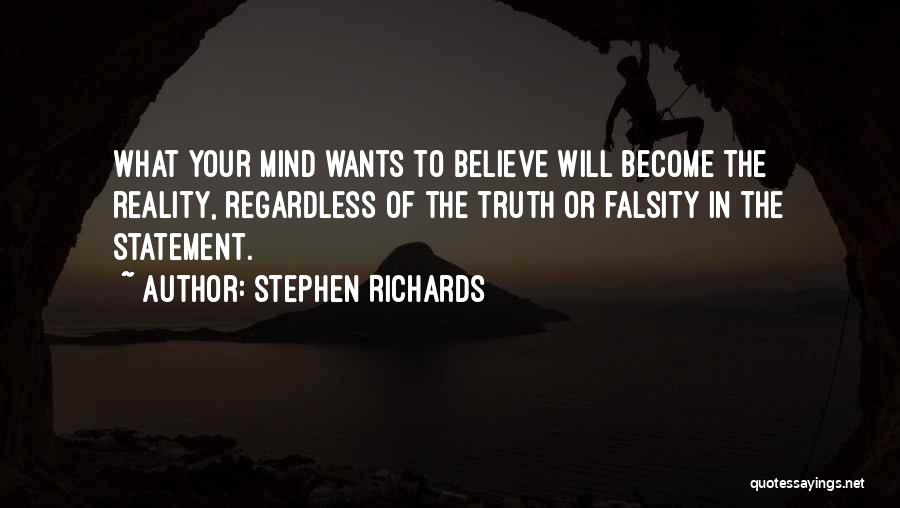Stephen Richards Quotes: What Your Mind Wants To Believe Will Become The Reality, Regardless Of The Truth Or Falsity In The Statement.