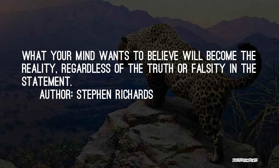 Stephen Richards Quotes: What Your Mind Wants To Believe Will Become The Reality, Regardless Of The Truth Or Falsity In The Statement.