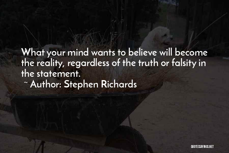 Stephen Richards Quotes: What Your Mind Wants To Believe Will Become The Reality, Regardless Of The Truth Or Falsity In The Statement.