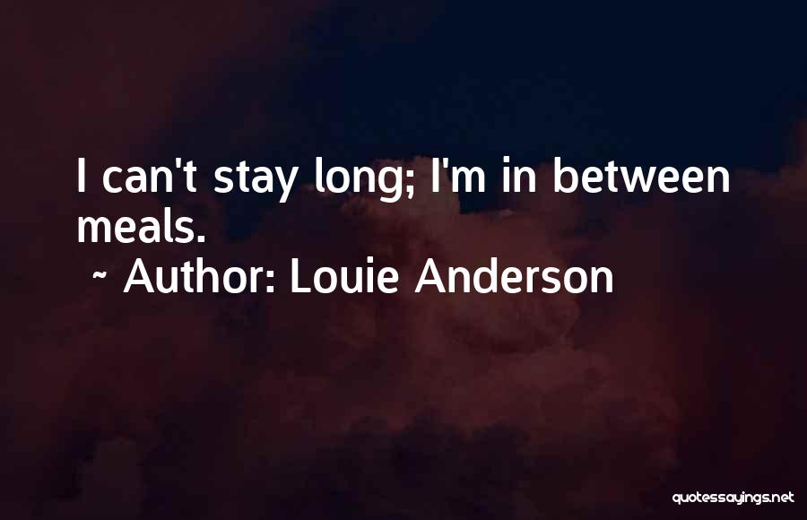 Louie Anderson Quotes: I Can't Stay Long; I'm In Between Meals.