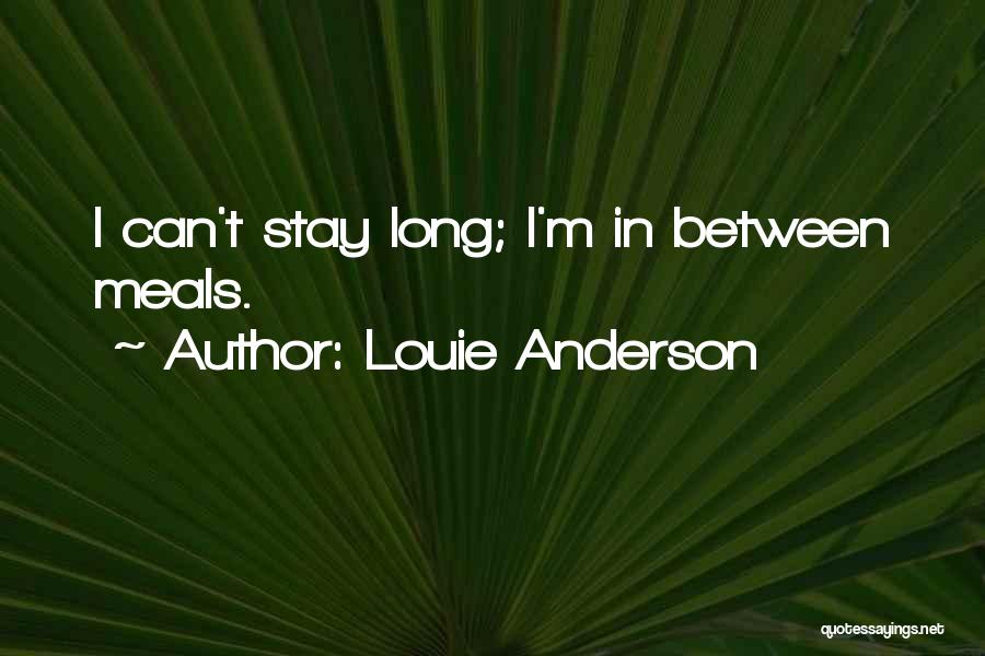 Louie Anderson Quotes: I Can't Stay Long; I'm In Between Meals.