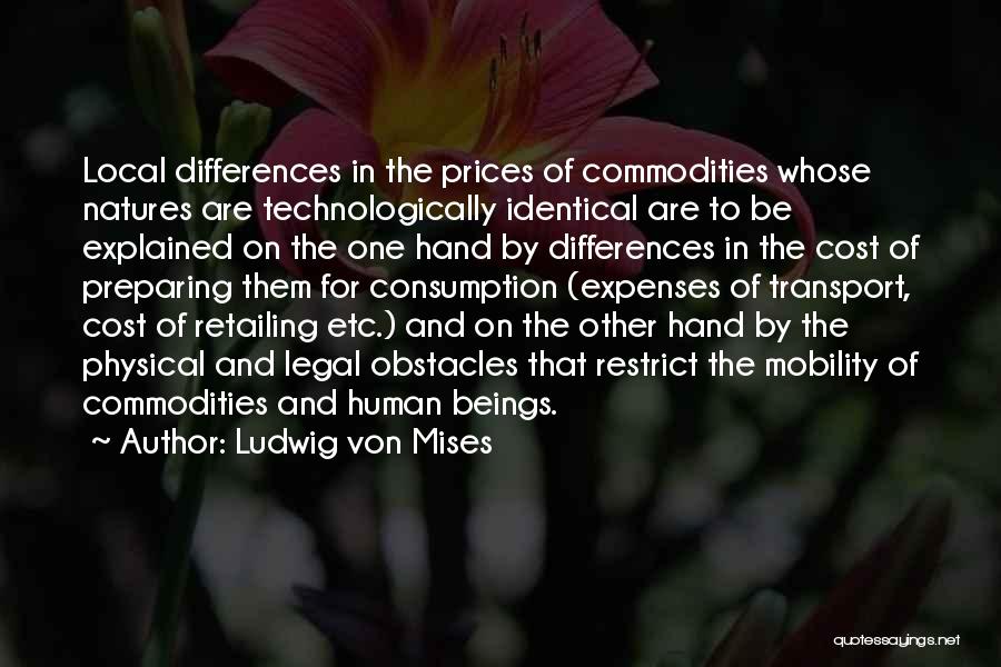 Ludwig Von Mises Quotes: Local Differences In The Prices Of Commodities Whose Natures Are Technologically Identical Are To Be Explained On The One Hand