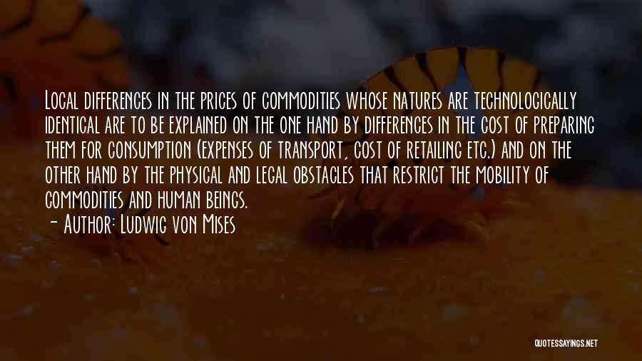 Ludwig Von Mises Quotes: Local Differences In The Prices Of Commodities Whose Natures Are Technologically Identical Are To Be Explained On The One Hand