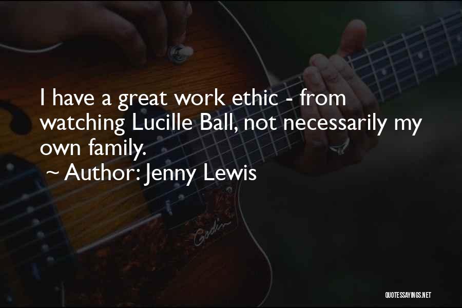 Jenny Lewis Quotes: I Have A Great Work Ethic - From Watching Lucille Ball, Not Necessarily My Own Family.