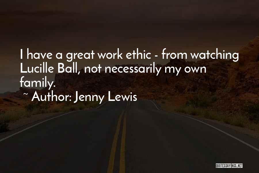 Jenny Lewis Quotes: I Have A Great Work Ethic - From Watching Lucille Ball, Not Necessarily My Own Family.