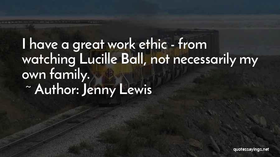 Jenny Lewis Quotes: I Have A Great Work Ethic - From Watching Lucille Ball, Not Necessarily My Own Family.