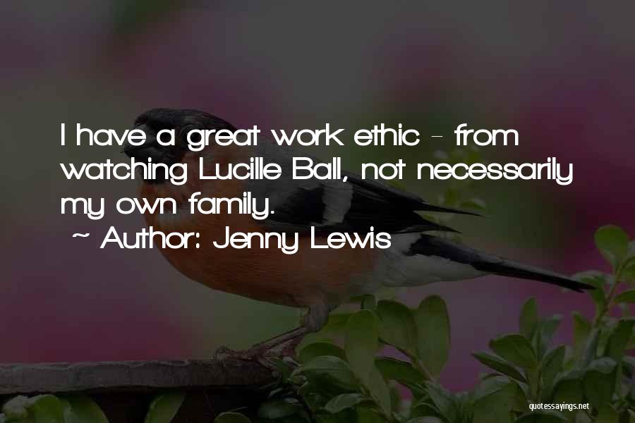 Jenny Lewis Quotes: I Have A Great Work Ethic - From Watching Lucille Ball, Not Necessarily My Own Family.