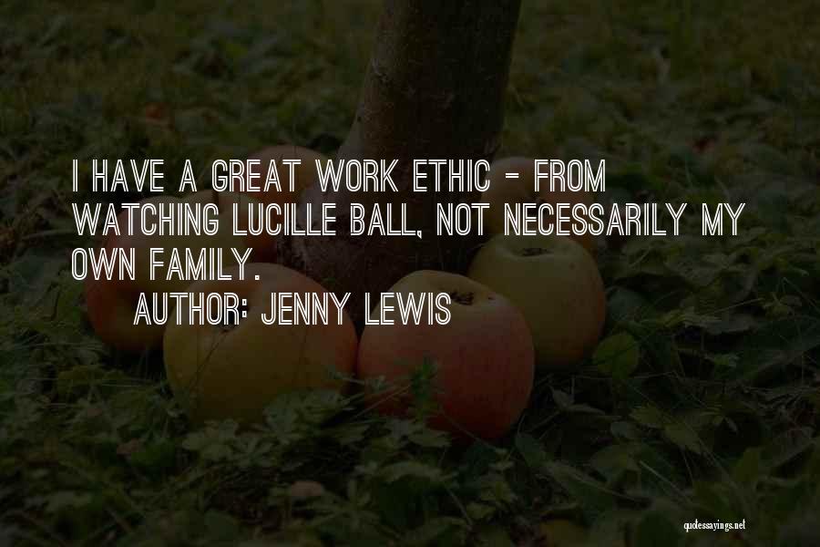 Jenny Lewis Quotes: I Have A Great Work Ethic - From Watching Lucille Ball, Not Necessarily My Own Family.