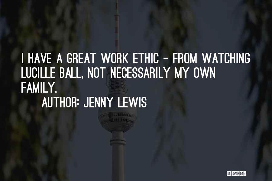 Jenny Lewis Quotes: I Have A Great Work Ethic - From Watching Lucille Ball, Not Necessarily My Own Family.
