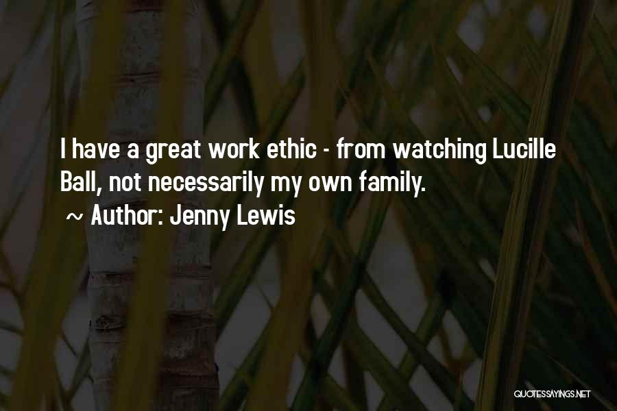 Jenny Lewis Quotes: I Have A Great Work Ethic - From Watching Lucille Ball, Not Necessarily My Own Family.