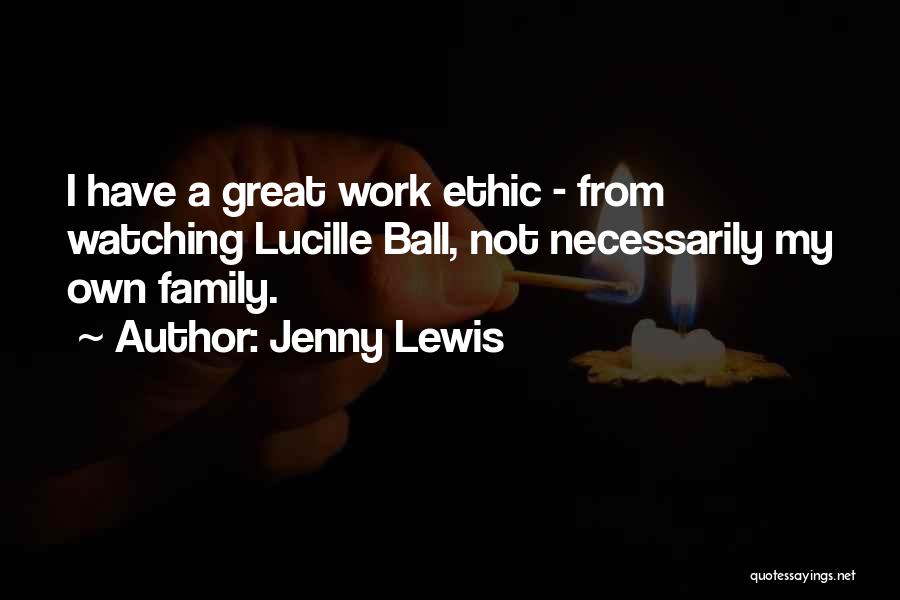Jenny Lewis Quotes: I Have A Great Work Ethic - From Watching Lucille Ball, Not Necessarily My Own Family.