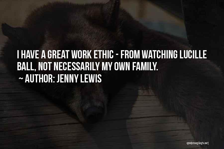Jenny Lewis Quotes: I Have A Great Work Ethic - From Watching Lucille Ball, Not Necessarily My Own Family.