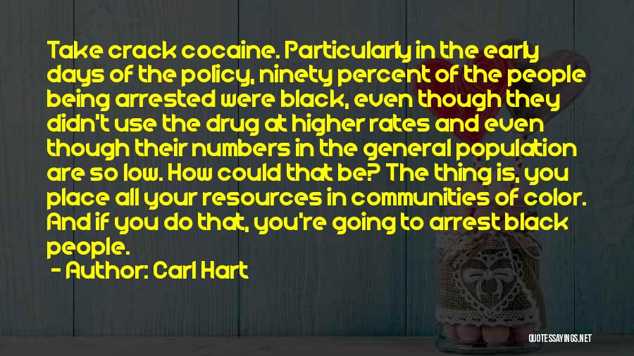 Carl Hart Quotes: Take Crack Cocaine. Particularly In The Early Days Of The Policy, Ninety Percent Of The People Being Arrested Were Black,