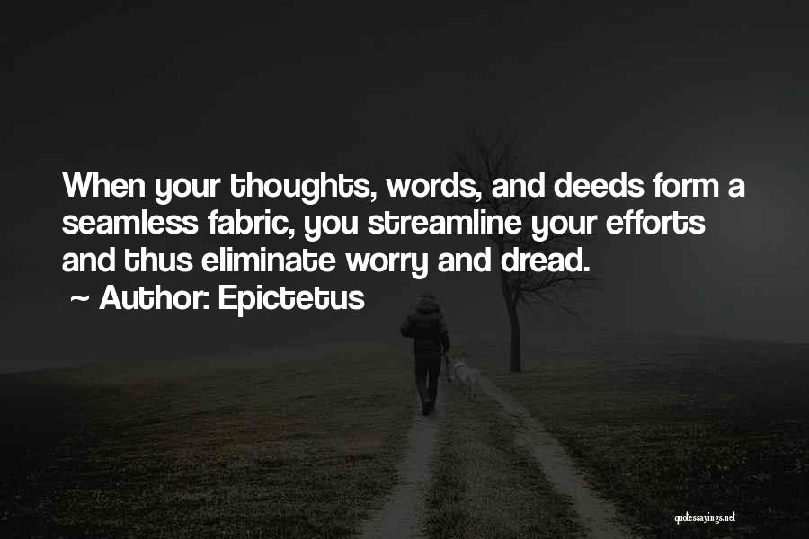 Epictetus Quotes: When Your Thoughts, Words, And Deeds Form A Seamless Fabric, You Streamline Your Efforts And Thus Eliminate Worry And Dread.