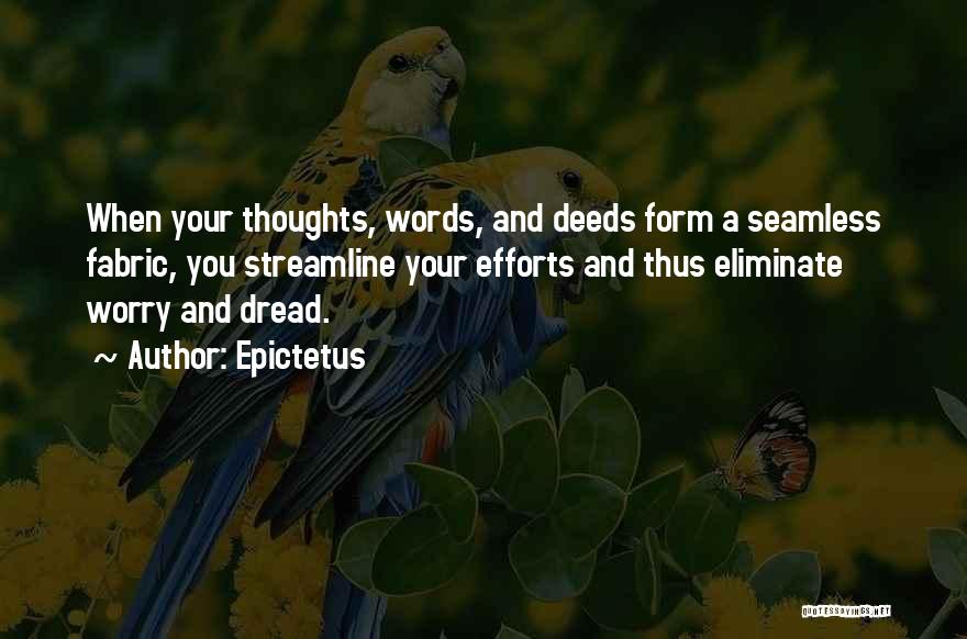 Epictetus Quotes: When Your Thoughts, Words, And Deeds Form A Seamless Fabric, You Streamline Your Efforts And Thus Eliminate Worry And Dread.