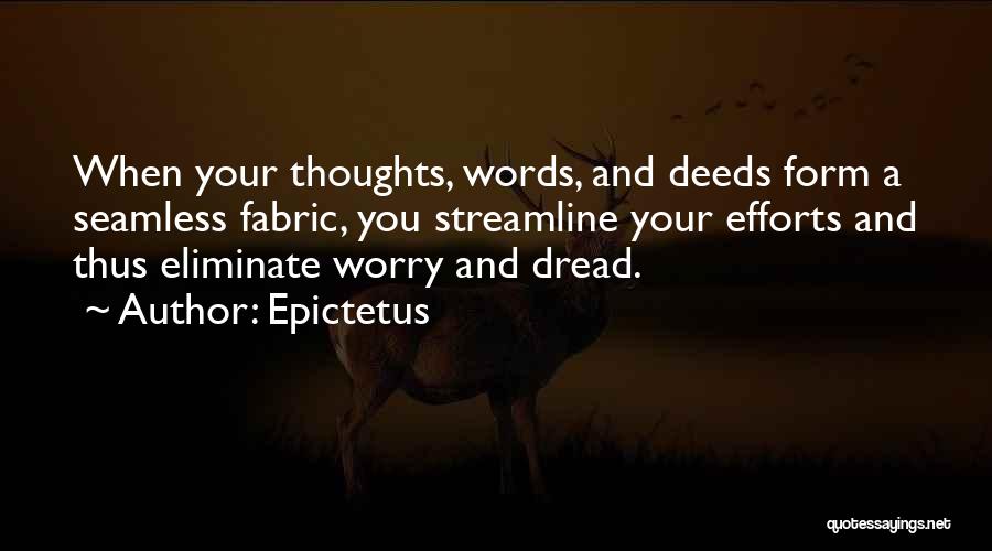 Epictetus Quotes: When Your Thoughts, Words, And Deeds Form A Seamless Fabric, You Streamline Your Efforts And Thus Eliminate Worry And Dread.