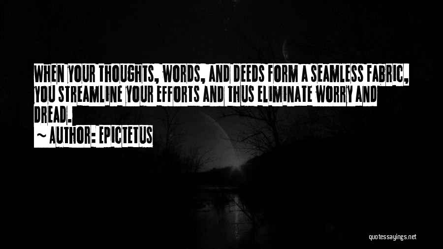 Epictetus Quotes: When Your Thoughts, Words, And Deeds Form A Seamless Fabric, You Streamline Your Efforts And Thus Eliminate Worry And Dread.