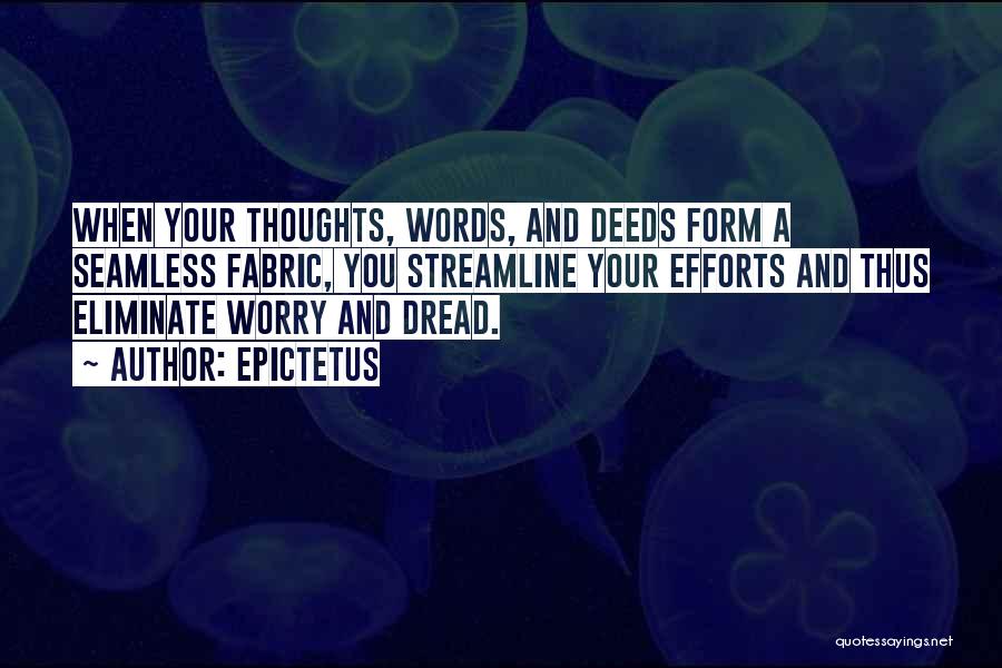 Epictetus Quotes: When Your Thoughts, Words, And Deeds Form A Seamless Fabric, You Streamline Your Efforts And Thus Eliminate Worry And Dread.