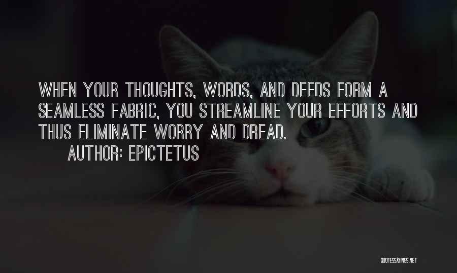 Epictetus Quotes: When Your Thoughts, Words, And Deeds Form A Seamless Fabric, You Streamline Your Efforts And Thus Eliminate Worry And Dread.