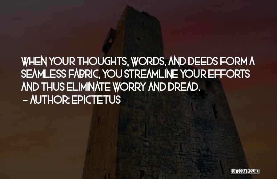 Epictetus Quotes: When Your Thoughts, Words, And Deeds Form A Seamless Fabric, You Streamline Your Efforts And Thus Eliminate Worry And Dread.