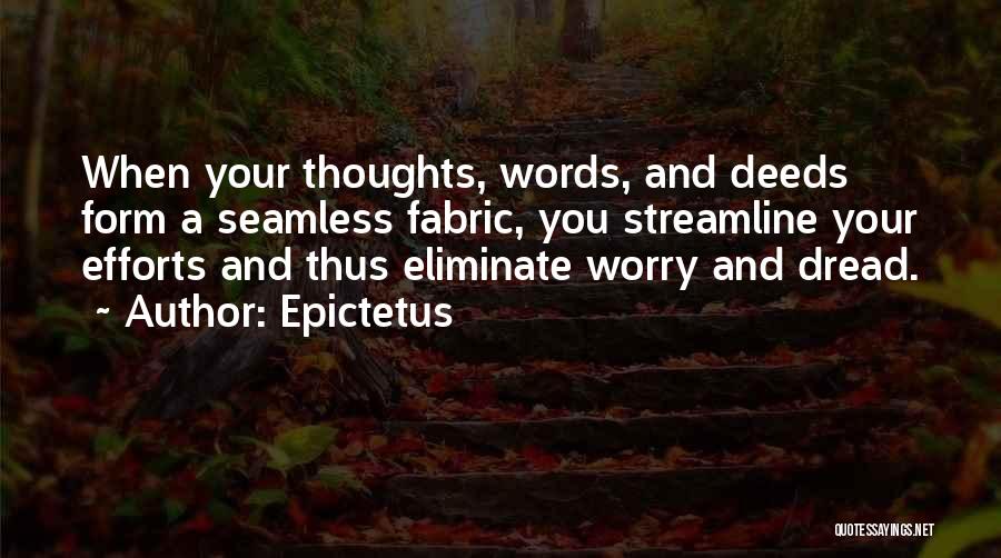 Epictetus Quotes: When Your Thoughts, Words, And Deeds Form A Seamless Fabric, You Streamline Your Efforts And Thus Eliminate Worry And Dread.